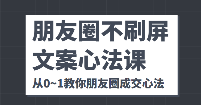 朋友圈不刷屏文案心法课 人人都要懂的商业逻辑 从0~1教你朋友圈成交心法-创奇社 - AI前沿·副业变现·资源教程！