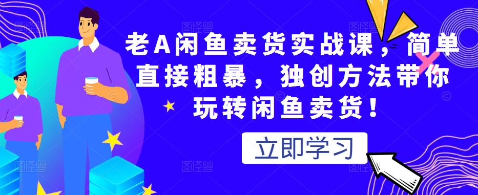 老A閑魚賣貨實戰課，簡單直接粗暴，獨創方法帶你玩轉閑魚賣貨！