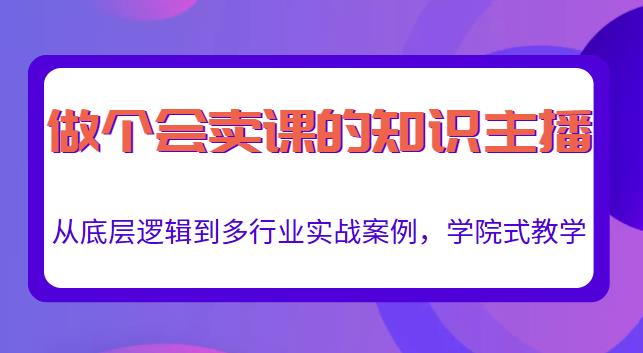 做一个会卖课的知识主播，从底层逻辑到多行业实战案例，学院式教学-创奇社 - AI前沿·副业变现·资源教程！
