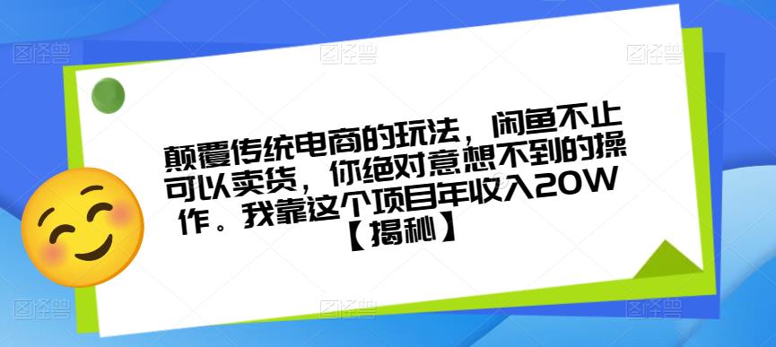 颠覆传统电商的玩法，闲鱼不止可以卖货，你绝对意想不到的操作。我靠这个项目年收入20W【揭秘】-创奇社 - AI前沿·副业变现·资源教程！