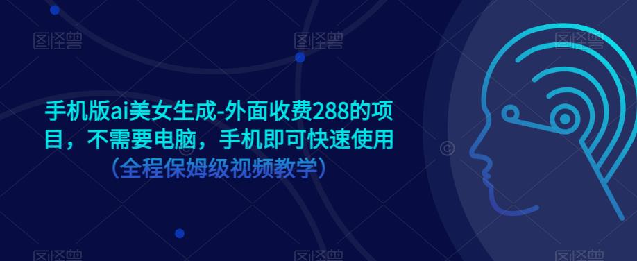 手机版ai美女生成-外面收费288的项目，不需要电脑，手机即可快速使用（全程保姆级视频教学）-创奇社 - AI前沿·副业变现·资源教程！