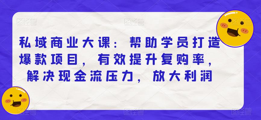 私域商業大課：幫助學員打造爆款項目，有效提升複購率，解決現金流壓力，放大利潤
