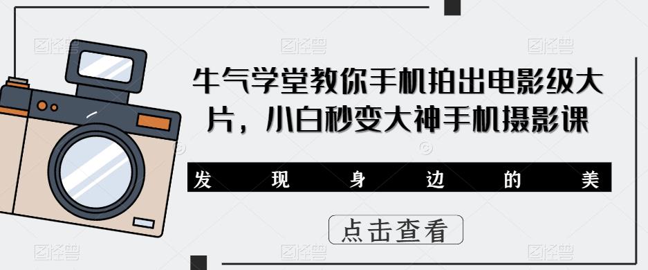 牛气学堂教你手机拍出电影级大片，小白秒变大神手机摄影课-创奇社 - AI前沿·副业变现·资源教程！