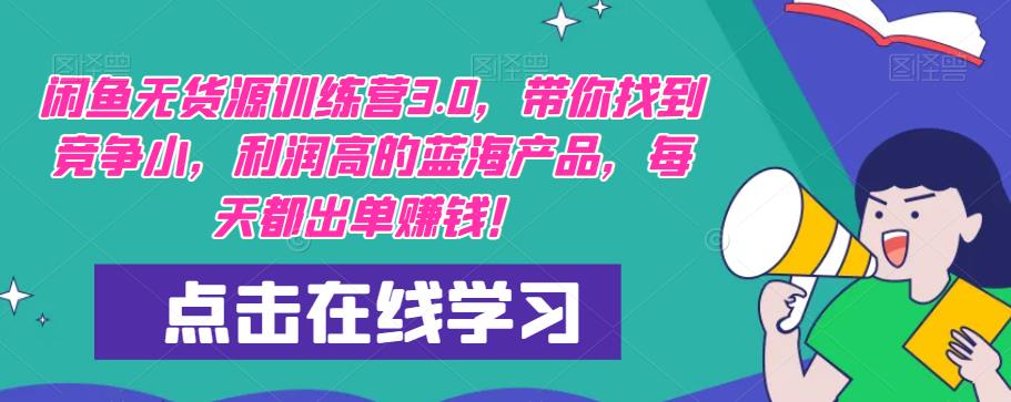 闲鱼无货源训练营3.0，带你找到竞争小，利润高的蓝海产品，每天都出单赚钱！-创奇社 - AI前沿·副业变现·资源教程！