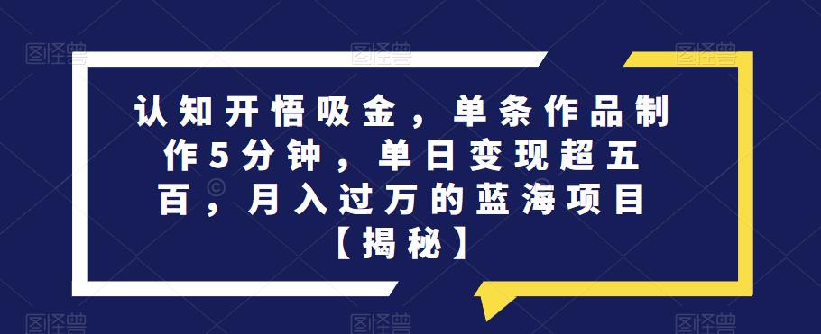认知开悟吸金，单条作品制作5分钟，单日变现超五百，月入过万的蓝海项目【揭秘】-创奇社 - AI前沿·副业变现·资源教程！
