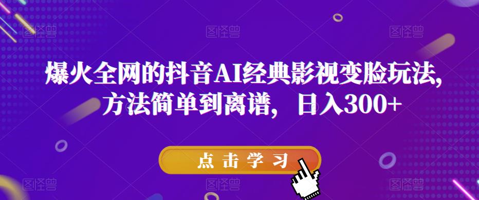 爆火全网的抖音AI经典影视变脸玩法，方法简单到离谱，日入300+【揭秘】-创奇社 - AI前沿·副业变现·资源教程！