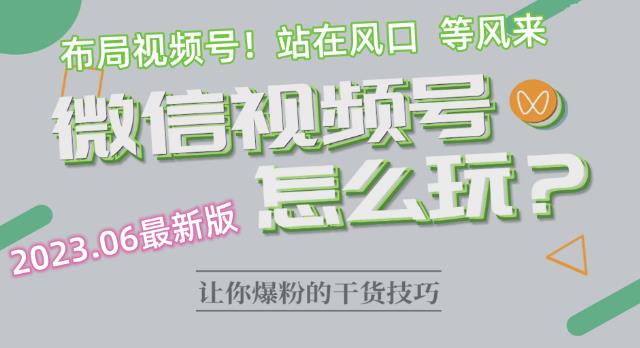 2023.6视频号最新玩法讲解，布局视频号，站在风口上-创奇社 - AI前沿·副业变现·资源教程！