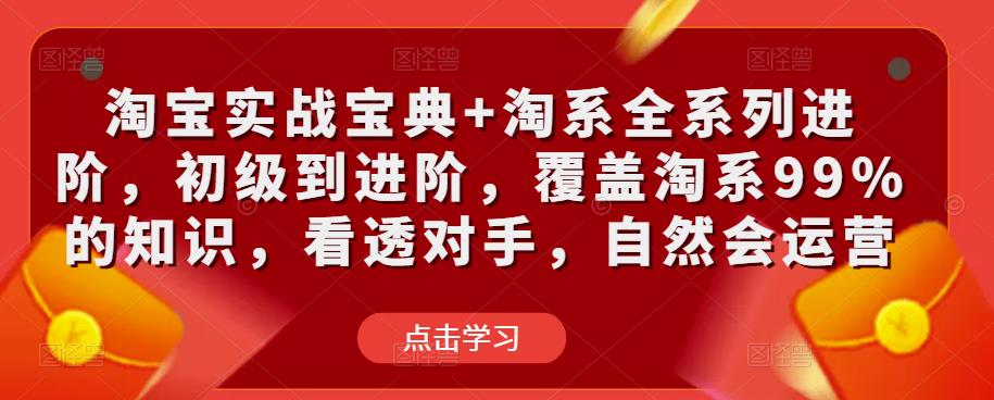 淘宝实战宝典+淘系全系列进阶，初级到进阶，覆盖淘系99%的知识，看透对手，自然会运营-创奇社 - AI前沿·副业变现·资源教程！