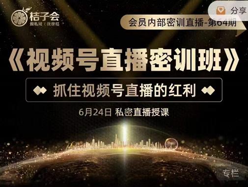 桔子会《视频号直播密训班》，抓住视频号直播的红利 价值12800-创奇社 - AI前沿·副业变现·资源教程！
