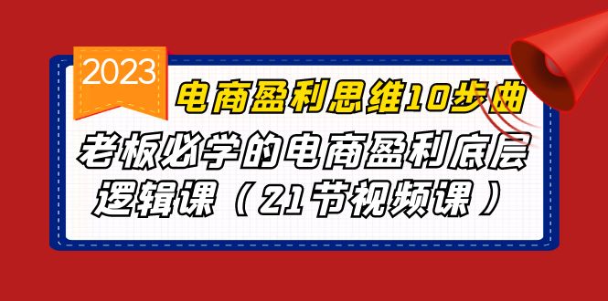 （6899期）电商盈利-思维10步曲，老板必学的电商盈利底层逻辑课（21节视频课）-创奇社 - AI前沿·副业变现·资源教程！