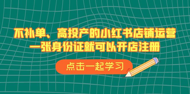 （6959期）不补单、高投产的小红书店铺运营，一张身份证就可以开店注册（33节课）-创奇社 - AI前沿·副业变现·资源教程！