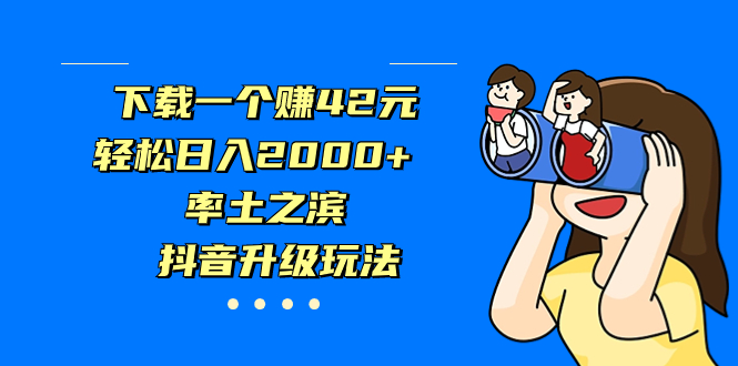 （7088期）下载一个赚42元，轻松日入2000+，率土之滨，抖音升级玩法-创奇社