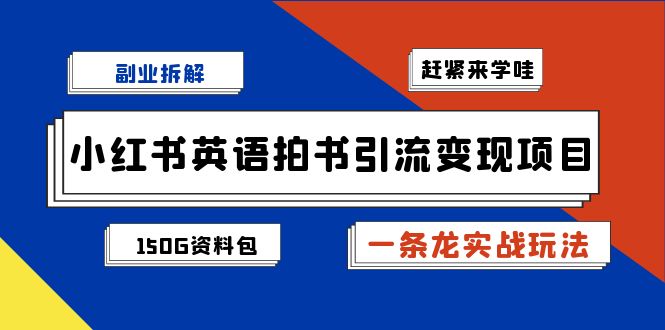 （7031期）副业拆解：小红书英语拍书引流变现项目【一条龙实战玩法+150G资料包】-创奇社