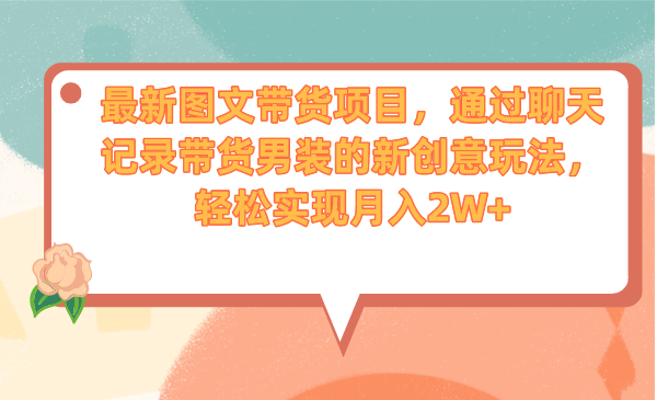 （6986期）最新图文带货项目，通过聊天记录带货男装的新创意玩法，轻松实现月入2W+-创奇社 - AI前沿·副业变现·资源教程！