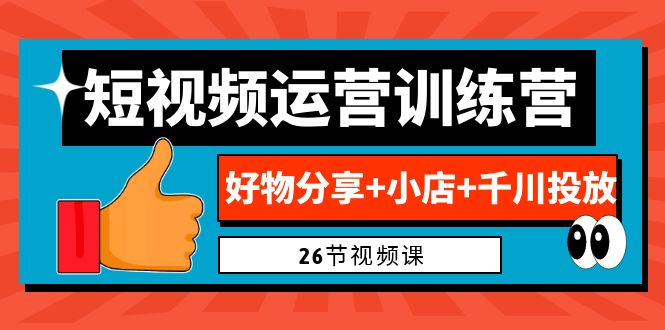 （6947期）0基础短视频运营训练营：好物分享+小店+千川投放（26节视频课）-创奇社
