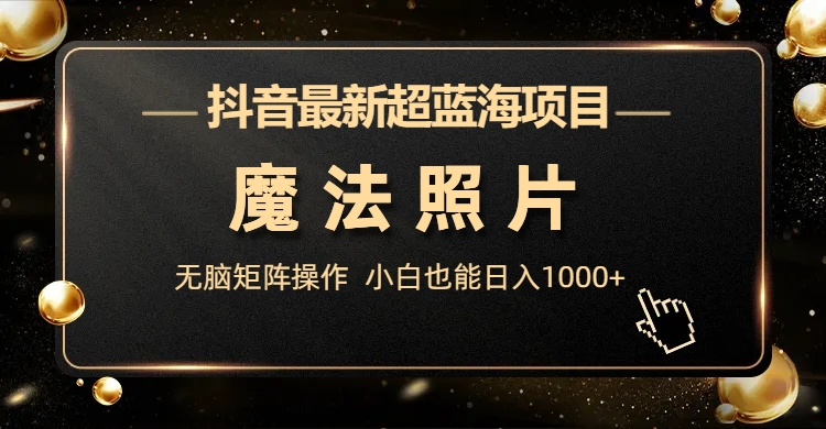 （6951期）抖音最新超蓝海项目，魔法照片，无脑矩阵操作，小白也能日入1000+-1
