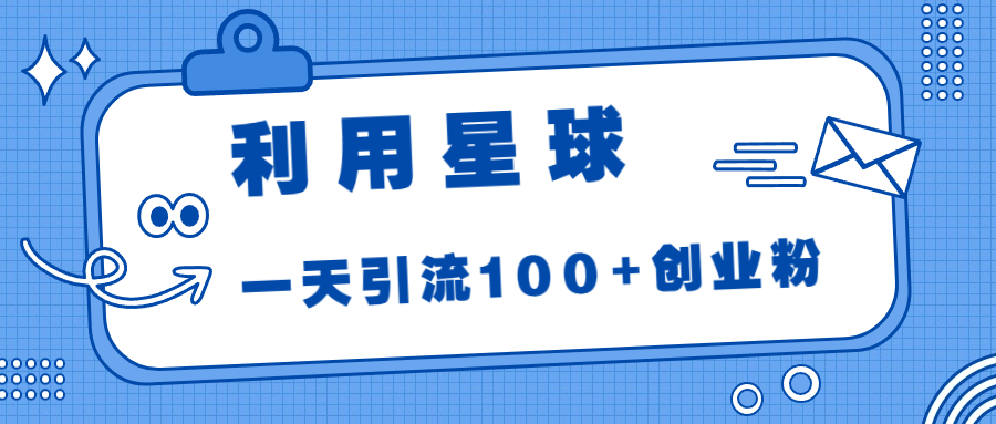 （6937期）利用星球，一天引流100+创业粉！-创奇社 - AI前沿·副业变现·资源教程！