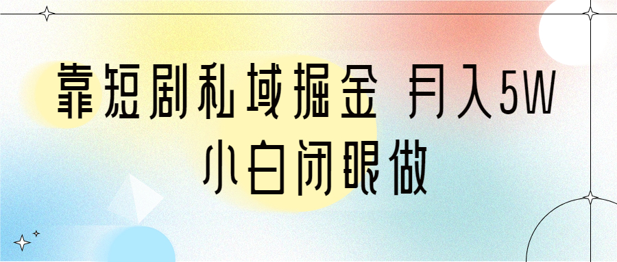 （6939期）靠短剧私域掘金 月入5W 小白闭眼做（教程+2T资料）-创奇社