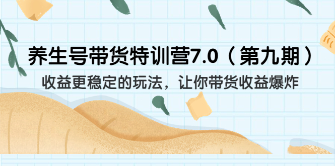 （6923期）养生号带货特训营7.0（第九期）收益更稳定的玩法 让你带货收益爆炸（11节）-创奇社