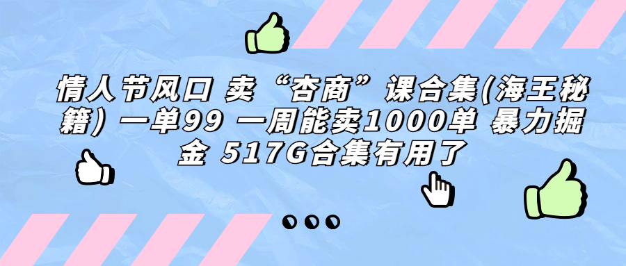 （6917期）情人节风口 卖“杏商”课合集(海王秘籍) 一单99 一周能卖1000单 暴…-创奇社 - AI前沿·副业变现·资源教程！
