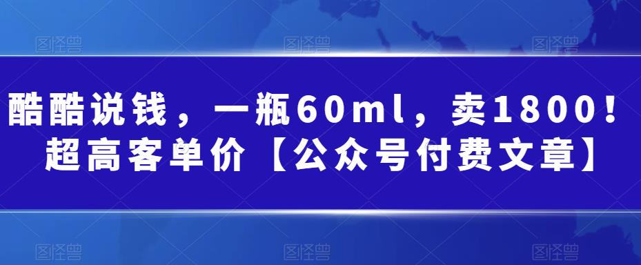 （6919期）酷酷说钱，一瓶60ml，卖1800！|超高客单价【公众号付费文章】-创奇社 - AI前沿·副业变现·资源教程！