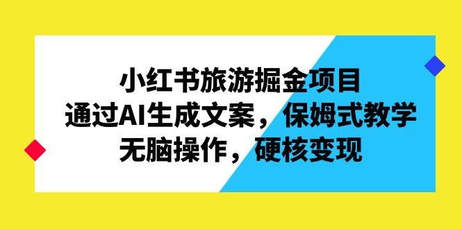 （6886期）小红书旅游掘金项目，通过AI生成文案，保姆式教学，无脑操作，硬核变现-创奇社 - AI前沿·副业变现·资源教程！