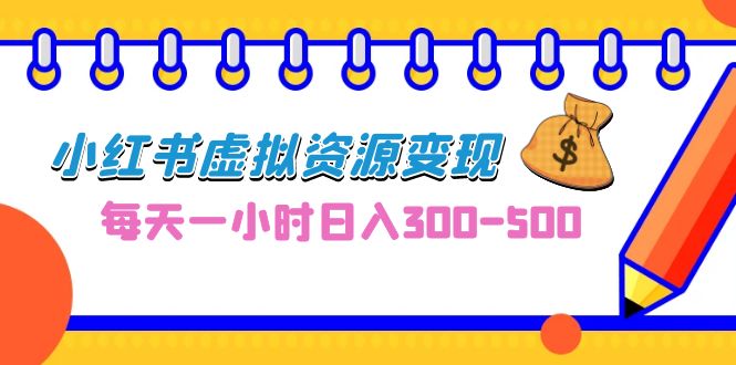 （6887期）0成本副业项目，每天一小时日入300-500，小红书虚拟资源变现（教程+素材）-创奇社 - AI前沿·副业变现·资源教程！