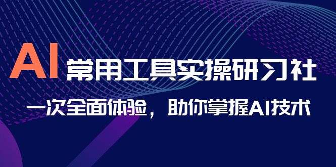 （6882期）AI-常用工具实操研习社，一次全面体验，助你掌握AI技术-创奇社