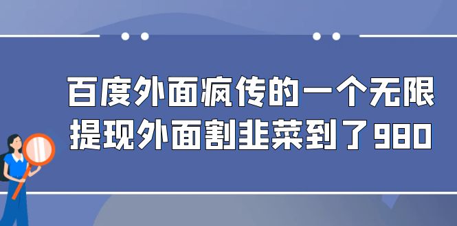 （6878期）百度外面疯传的一个无限提现外面割韭菜到了980-创奇社 - AI前沿·副业变现·资源教程！