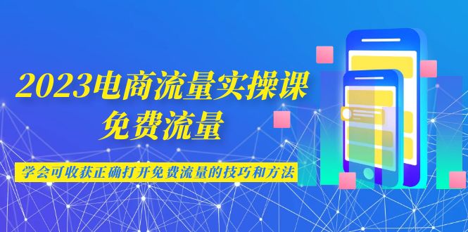 （6880期）2023电商流量实操课-免费流量，学会可收获正确打开免费流量的技巧和方法-创奇社