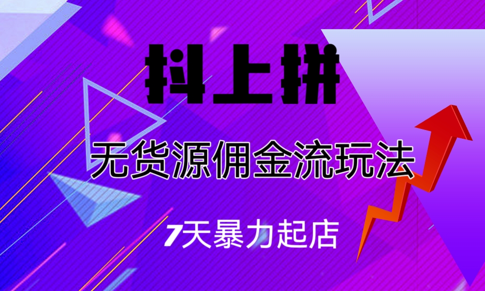 （6854期）抖上拼无货源佣金流玩法，7天暴力起店，月入过万-创奇社 - AI前沿·副业变现·资源教程！