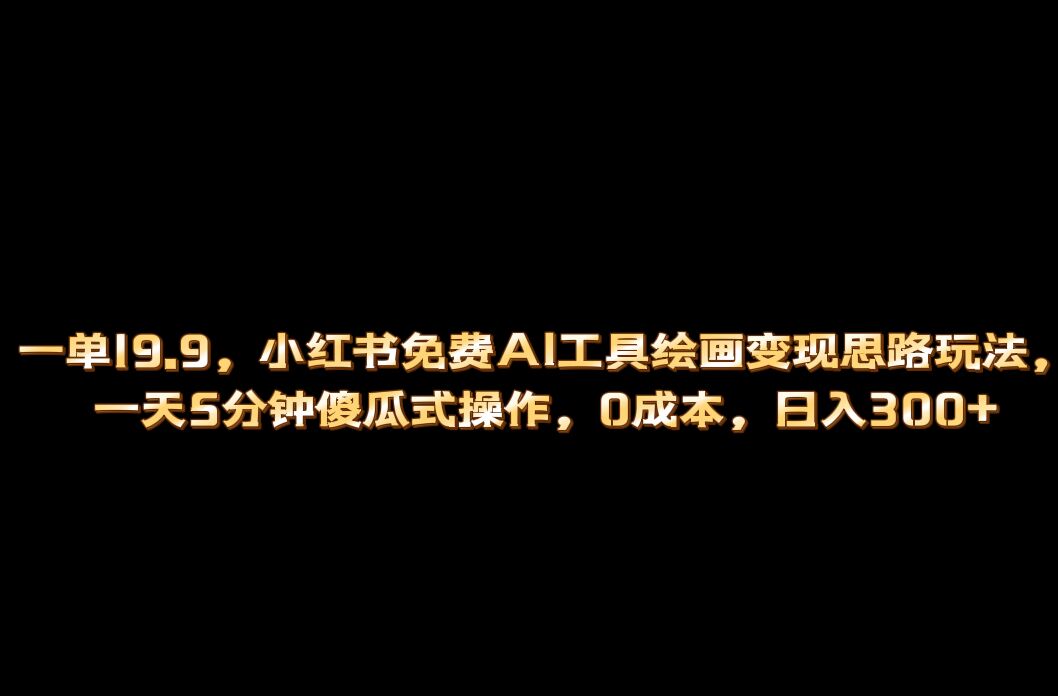 （6839期）小红书免费AI工具绘画变现玩法，一天5分钟傻瓜式操作，0成本日入300+-创奇社 - AI前沿·副业变现·资源教程！