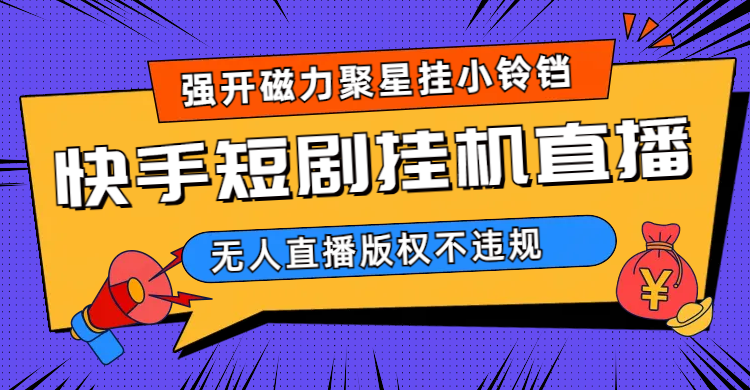 （6827期）快手短剧无人直播强开磁力聚星挂小铃铛-创奇社
