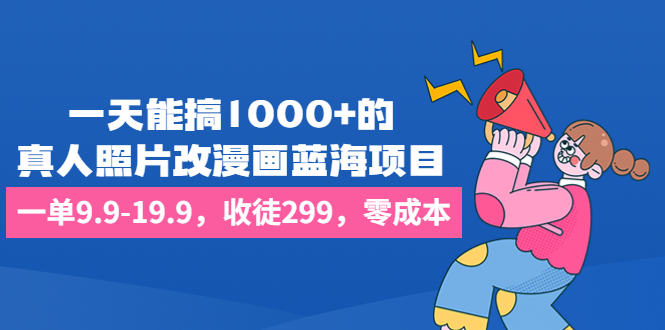 （6776期）一天能搞1000+的，真人照片改漫画蓝海项目，一单9.9-19.9，收徒299，零成本-创奇社