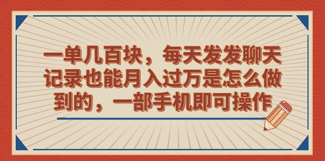 （6793期）一单几百块，每天发发聊天记录也能月入过万是怎么做到的，一部手机即可操作-创奇社