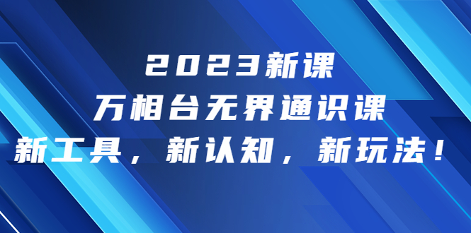 （6787期）2023新课·万相台·无界通识课，新工具，新认知，新玩法！-创奇社