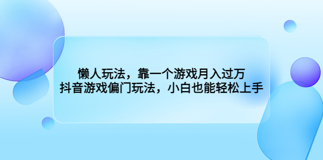 （6741期）懒人玩法，靠一个游戏月入过万，抖音游戏偏门玩法，小白也能轻松上手-创奇社 - AI前沿·副业变现·资源教程！