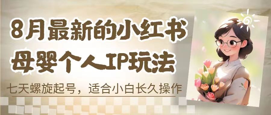 （6731期）8月最新的小红书母婴个人IP玩法，七天螺旋起号 小白长久操作(附带全部教程)-创奇社 - AI前沿·副业变现·资源教程！