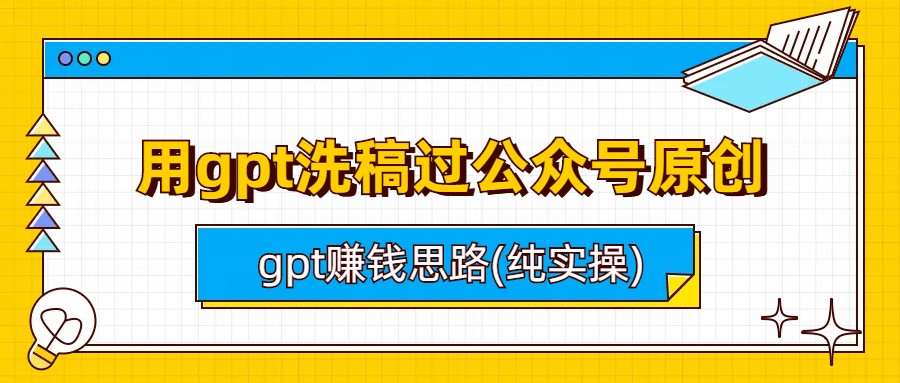 （6718期）用gpt洗稿过公众号原创以及gpt赚钱思路(纯实操)-创奇社 - AI前沿·副业变现·资源教程！