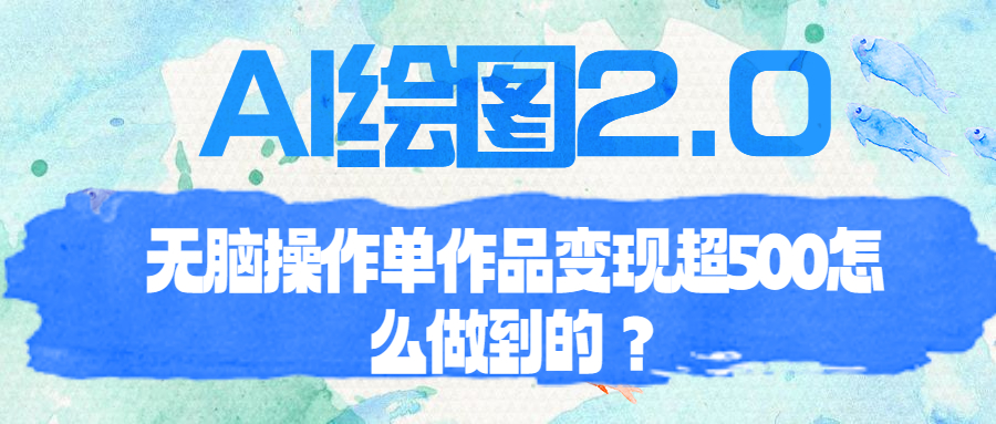 （6726期）AI绘图2.0无脑操作单作品变现超500怎么做到的？-创奇社 - AI前沿·副业变现·资源教程！
