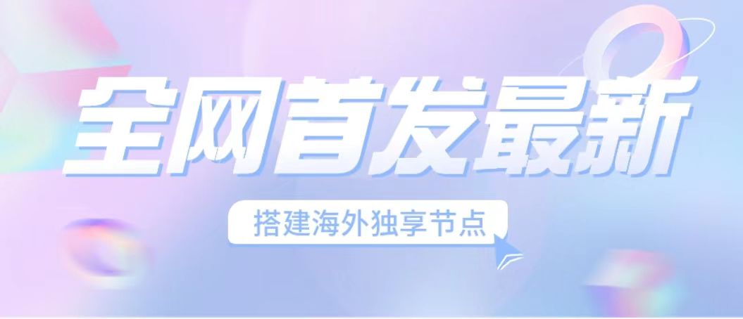 （6912期）全网首发最新海外节点搭建，独享梯子安全稳定运营海外短视频，日入1000+-创奇社 - AI前沿·副业变现·资源教程！