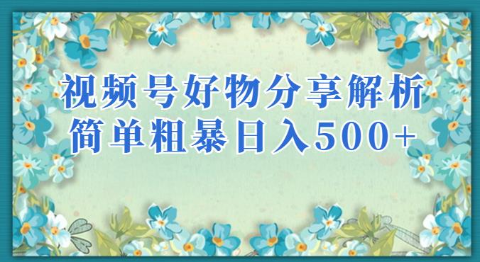 视频号好物分享解析，简单粗暴可以批量方大的项目【揭秘】-创奇社 - AI前沿·副业变现·资源教程！