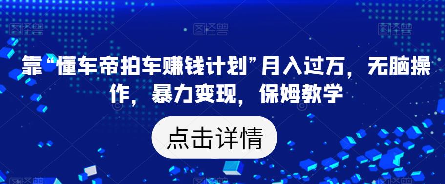 靠“懂车帝拍车赚钱计划”月入过万，无脑操作，暴力变现，保姆教学【揭秘】-1
