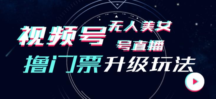 视频号美女无人直播间撸门票搭建升级玩法，日入1000+，后端转化不封号【揭秘】-创奇社 - AI前沿·副业变现·资源教程！
