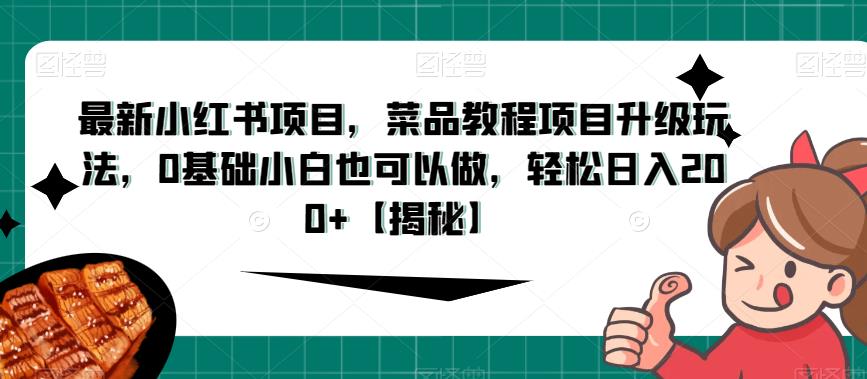 最新小红书项目，菜品教程项目升级玩法，0基础小白也可以做，轻松日入200+【揭秘】-创奇社 - AI前沿·副业变现·资源教程！