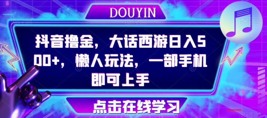 抖音撸金，大话西游日入500+，懒人玩法，一部手机即可上手【揭秘】-创奇社 - AI前沿·副业变现·资源教程！