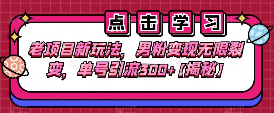 老项目新玩法，男粉变现无限裂变，单号引流300+【揭秘】-创奇社 - AI前沿·副业变现·资源教程！