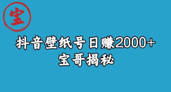宝哥抖音壁纸号日赚2000+，不需要真人露脸就能操作【揭秘】-创奇社 - AI前沿·副业变现·资源教程！
