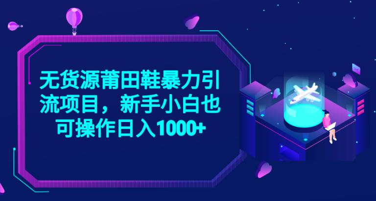 2023无货源莆田鞋暴力引流项目，新手小白也可实操日入1000+【揭秘】-创奇社 - AI前沿·副业变现·资源教程！