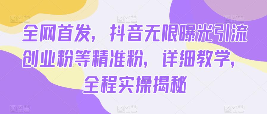 全网首发，抖音无限曝光引流创业粉等精准粉，详细教学，全程实操揭秘-1